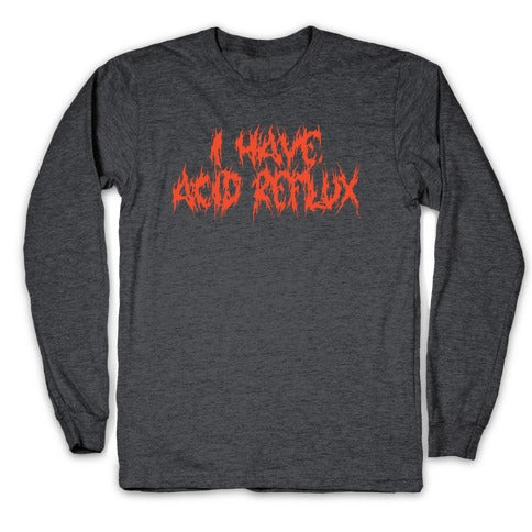 I Have Acid Reflux Metal Band Parody Longsleeve Tee